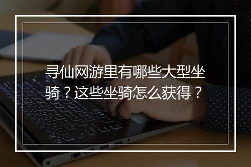 寻仙网游里有哪些大型坐骑？这些坐骑怎么获得？