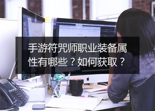 手游符咒师职业装备属性有哪些？如何获取？