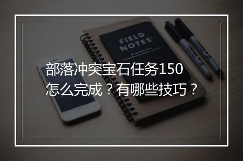 部落冲突宝石任务150怎么完成？有哪些技巧？