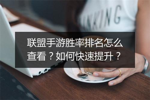 联盟手游胜率排名怎么查看？如何快速提升？