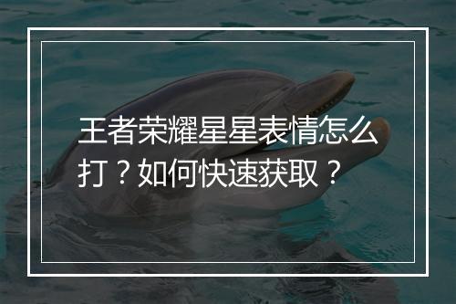 王者荣耀星星表情怎么打？如何快速获取？