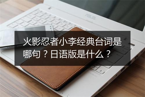 火影忍者小李经典台词是哪句？日语版是什么？