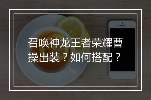 召唤神龙王者荣耀曹操出装？如何搭配？