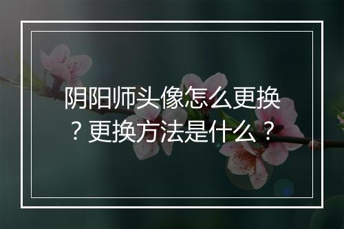 阴阳师头像怎么更换？更换方法是什么？