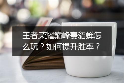 王者荣耀巅峰赛貂蝉怎么玩？如何提升胜率？