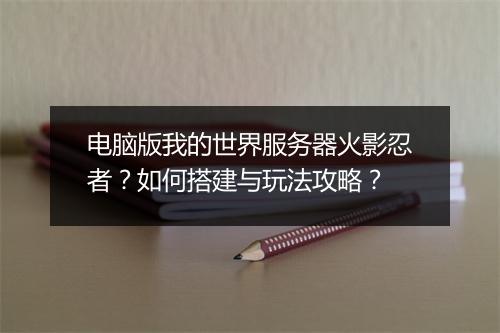 电脑版我的世界服务器火影忍者？如何搭建与玩法攻略？
