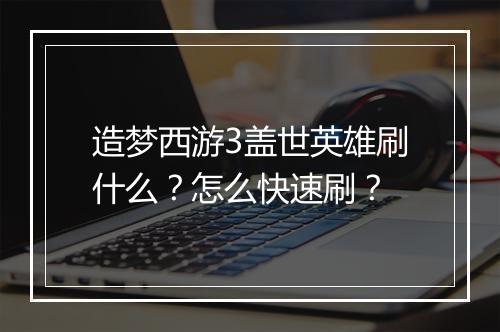 造梦西游3盖世英雄刷什么？怎么快速刷？