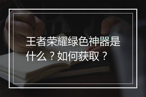 王者荣耀绿色神器是什么？如何获取？