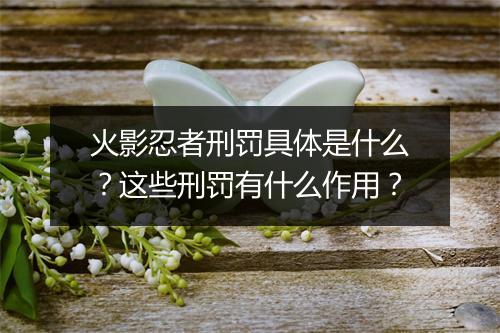 火影忍者刑罚具体是什么？这些刑罚有什么作用？