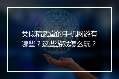 类似精武堂的手机网游有哪些？这些游戏怎么玩？