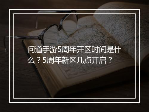 问道手游5周年开区时间是什么？5周年新区几点开启？