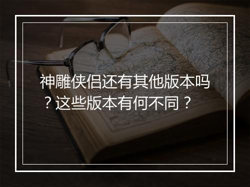 神雕侠侣还有其他版本吗？这些版本有何不同？