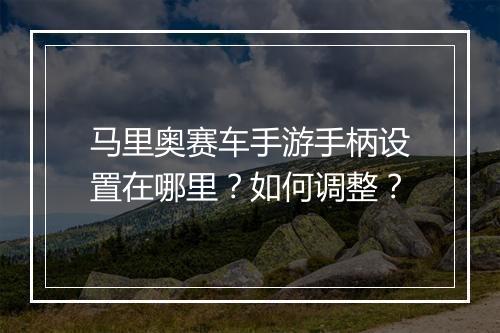 马里奥赛车手游手柄设置在哪里？如何调整？