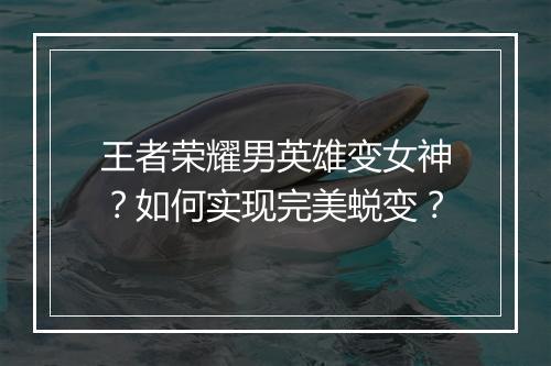 王者荣耀男英雄变女神？如何实现完美蜕变？