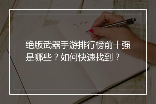 绝版武器手游排行榜前十强是哪些？如何快速找到？