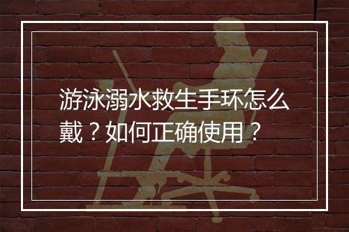 游泳溺水救生手环怎么戴？如何正确使用？