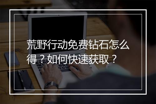 荒野行动免费钻石怎么得？如何快速获取？