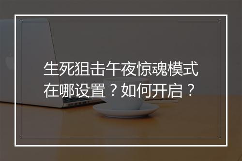 生死狙击午夜惊魂模式在哪设置？如何开启？