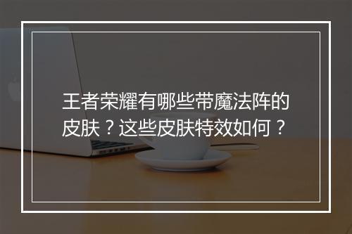 王者荣耀有哪些带魔法阵的皮肤？这些皮肤特效如何？