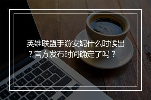 英雄联盟手游安妮什么时候出？官方发布时间确定了吗？
