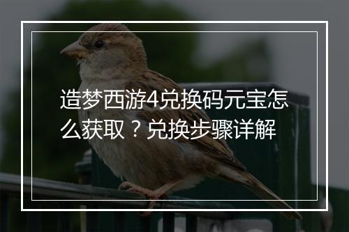 造梦西游4兑换码元宝怎么获取？兑换步骤详解
