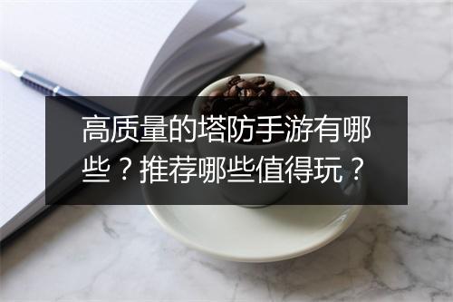 高质量的塔防手游有哪些？推荐哪些值得玩？