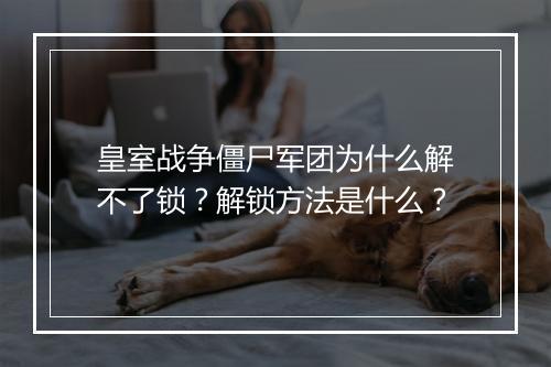 皇室战争僵尸军团为什么解不了锁？解锁方法是什么？