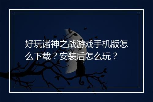 好玩诸神之战游戏手机版怎么下载？安装后怎么玩？