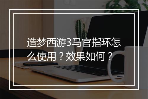 造梦西游3马官指环怎么使用？效果如何？
