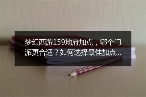 梦幻西游159地府加点，哪个门派更合适？如何选择最佳加点方案？