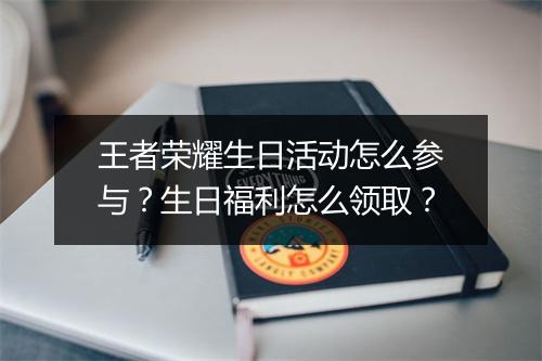 王者荣耀生日活动怎么参与？生日福利怎么领取？