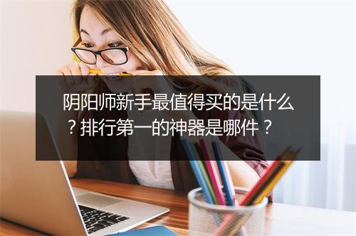 阴阳师新手最值得买的是什么？排行第一的神器是哪件？