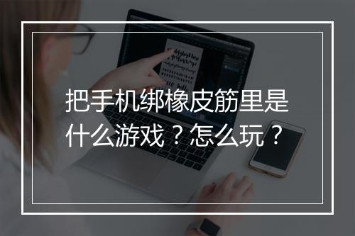 把手机绑橡皮筋里是什么游戏？怎么玩？