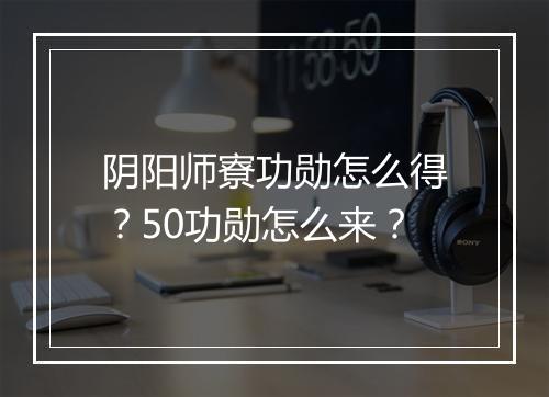 阴阳师寮功勋怎么得？50功勋怎么来？