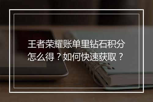 王者荣耀账单里钻石积分怎么得？如何快速获取？