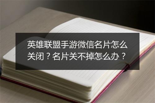 英雄联盟手游微信名片怎么关闭？名片关不掉怎么办？