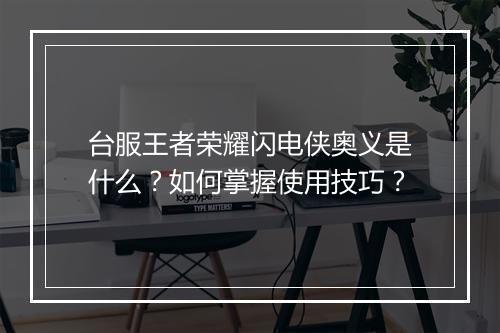 台服王者荣耀闪电侠奥义是什么？如何掌握使用技巧？