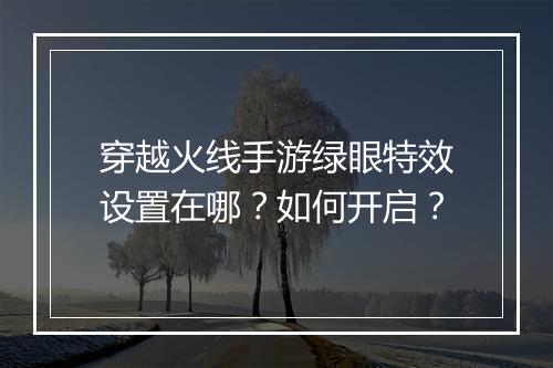 穿越火线手游绿眼特效设置在哪？如何开启？