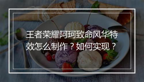 王者荣耀阿珂致命风华特效怎么制作？如何实现？