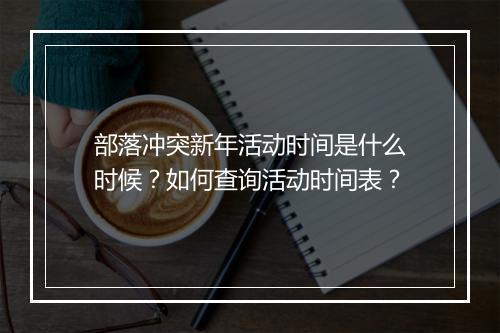 部落冲突新年活动时间是什么时候？如何查询活动时间表？