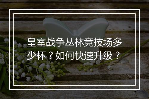 皇室战争丛林竞技场多少杯？如何快速升级？