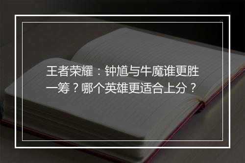 王者荣耀：钟馗与牛魔谁更胜一筹？哪个英雄更适合上分？