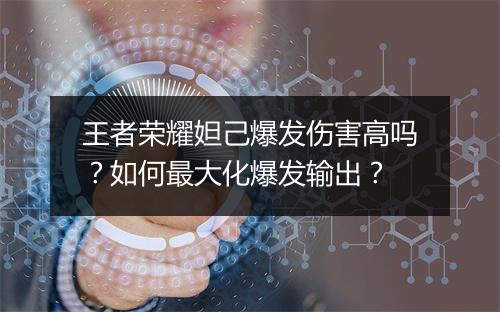 王者荣耀妲己爆发伤害高吗？如何最大化爆发输出？