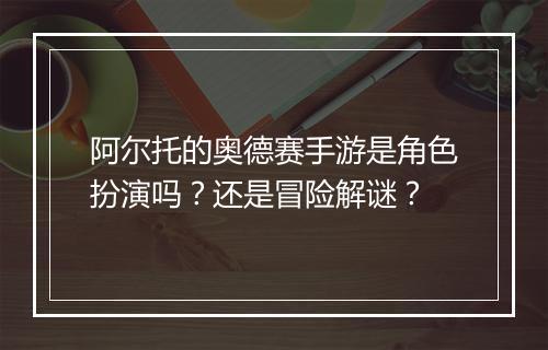 阿尔托的奥德赛手游是角色扮演吗？还是冒险解谜？