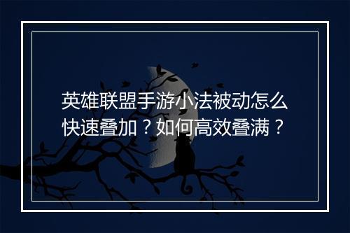 英雄联盟手游小法被动怎么快速叠加？如何高效叠满？