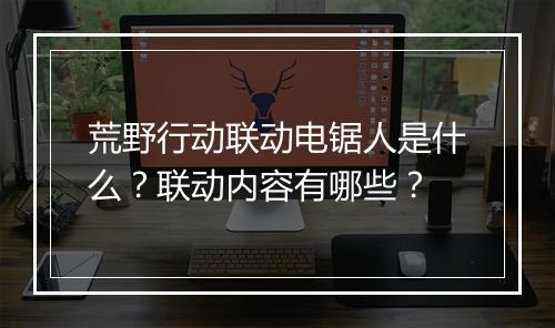 荒野行动联动电锯人是什么？联动内容有哪些？
