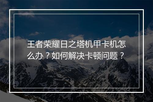 王者荣耀日之塔机甲卡机怎么办？如何解决卡顿问题？