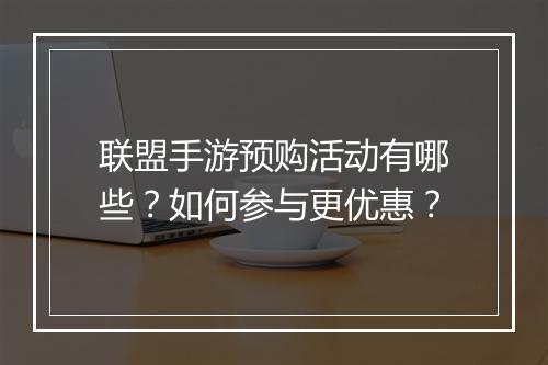 联盟手游预购活动有哪些？如何参与更优惠？