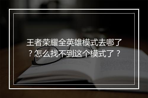 王者荣耀全英雄模式去哪了？怎么找不到这个模式了？