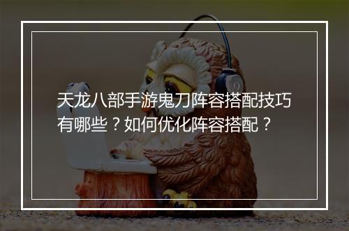 天龙八部手游鬼刀阵容搭配技巧有哪些？如何优化阵容搭配？